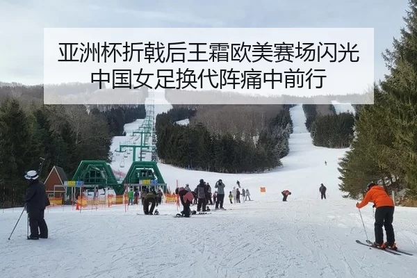 亚洲杯折戟后王霜欧美赛场闪光 中国女足换代阵痛中前行
